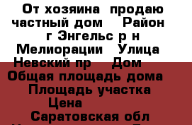 От хозяина  продаю частный дом  › Район ­ г.Энгельс р-н Мелиорации › Улица ­ Невский пр. › Дом ­ 6 › Общая площадь дома ­ 70 › Площадь участка ­ 550 › Цена ­ 3 000 000 - Саратовская обл. Недвижимость » Дома, коттеджи, дачи продажа   . Саратовская обл.